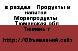  в раздел : Продукты и напитки » Морепродукты . Тюменская обл.,Тюмень г.